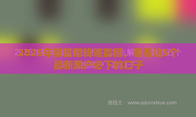 2025年微信借钱谁能借，看看这5个最新黑户必下的口子