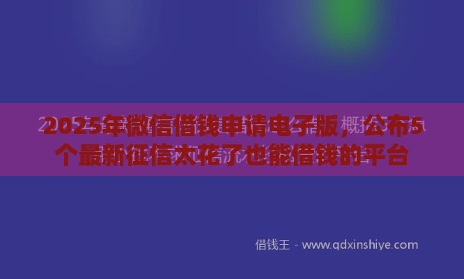 2025年微信借钱申请电子版，公布5个最新征信太花了也能借钱的平台
