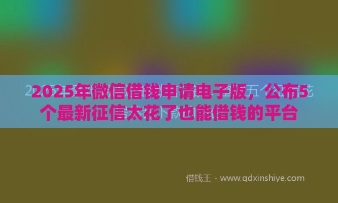 2025年微信借钱申请电子版，公布5个最新征信太花了也能借钱的平台