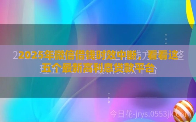 2025年微信借钱时效中断，看看这五个最新高利息贷款平台