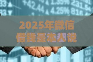 2025年微信借钱是本人说话吗，试试这五个最新国家正规借款平台