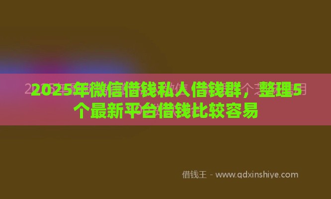 2025年微信借钱私人借钱群，整理5个最新平台借钱比较容易