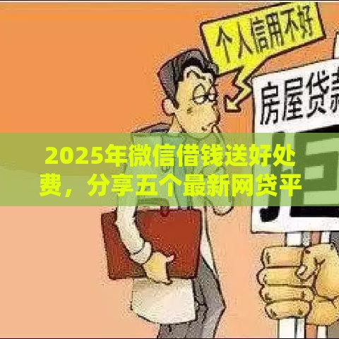 2025年微信借钱送好处费，分享五个最新网贷平台哪些上征信