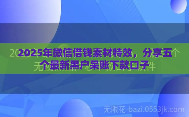 2025年微信借钱素材特效，分享五个最新黑户呆账下款口子