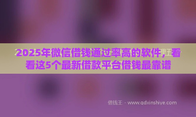 2025年微信借钱通过率高的软件，看看这5个最新借款平台借钱最靠谱