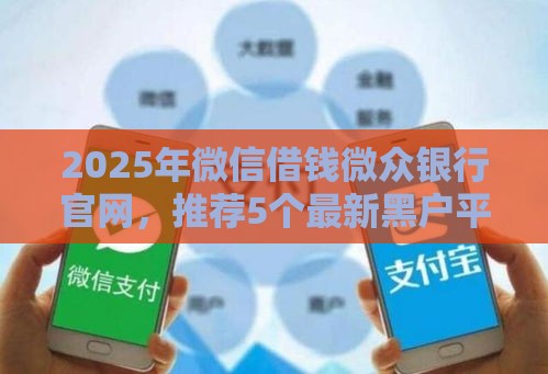 2025年微信借钱微众银行官网，推荐5个最新黑户平台100%能借到