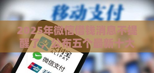 2025年微信借钱消息不提醒了，公布五个最新十大贷款平台排名不分先后