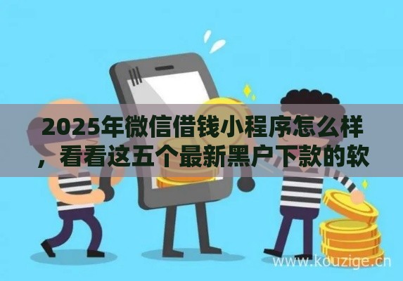 2025年微信借钱小程序怎么样，看看这五个最新黑户下款的软件
