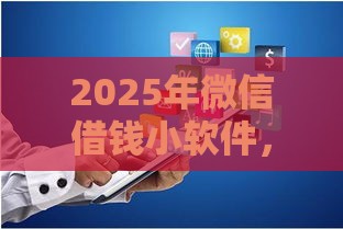 2025年微信借钱小软件，试试这五个最新人体器官贷款平台