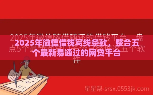 2025年微信借钱写线条款，整合五个最新易通过的网贷平台