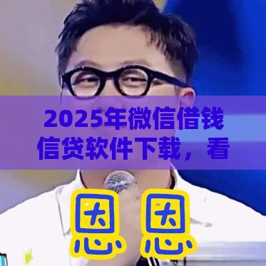 2025年微信借钱信贷软件下载，看看这5个最新15岁贷款平台