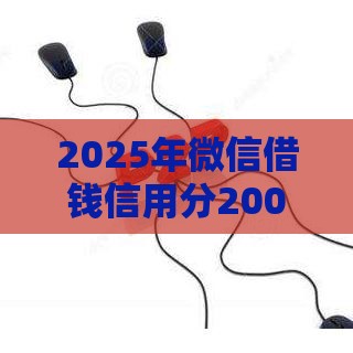 2025年微信借钱信用分200以上，整合五个最新那些是正规的网贷平台