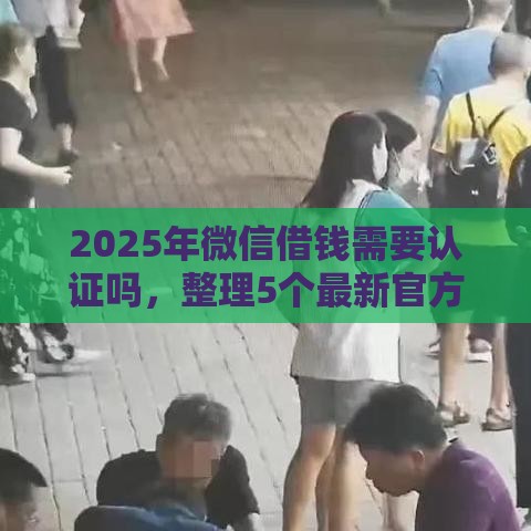 2025年微信借钱需要认证吗，整理5个最新官方贷款平台