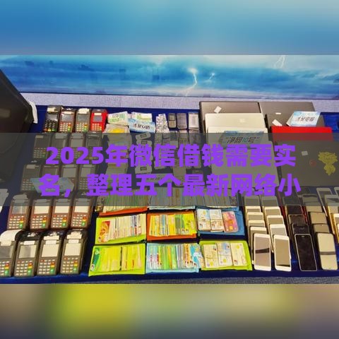 2025年微信借钱需要实名，整理五个最新网络小额贷款平台