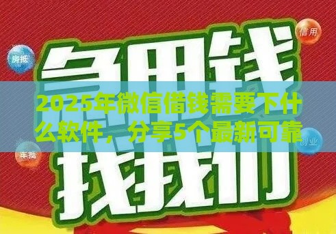 2025年微信借钱需要下什么软件，分享5个最新可靠的贷款平台