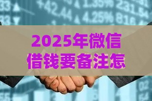2025年微信借钱要备注怎么有效，整理5个最新严重逾期还能借到款的平台