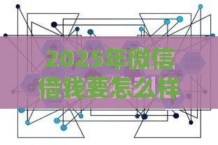 2025年微信借钱要怎么样合法,整理五个最新最快的借钱平台是什么 2025年微信借钱要怎么样合法,整理五个最新最快的借钱平台是什么