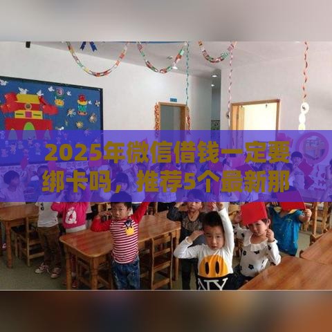 2025年微信借钱一定要绑卡吗，推荐5个最新那些贷款平台可靠