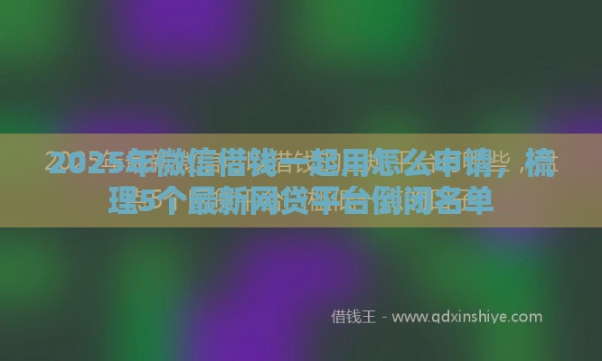 2025年微信借钱一起用怎么申请，梳理5个最新网贷平台倒闭名单