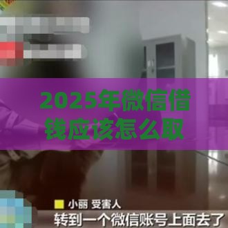 2025年微信借钱应该怎么取证，梳理5个最新网贷都正规平台