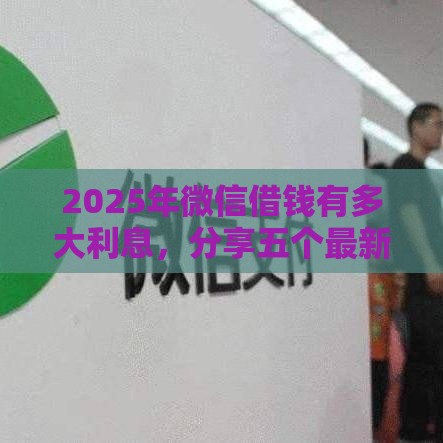2025年微信借钱有多大利息，分享五个最新不要征信的网贷平台