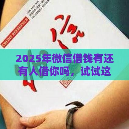 2025年微信借钱有还有人借你吗，试试这5个最新不回访不查征信好下款的口子
