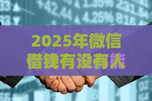 2025年微信借钱有没有人借钱，看看这5个最新利息最低的贷款平台