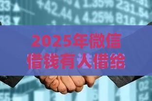 2025年微信借钱有人借给我吗，整合5个最新那些平台可以贷款