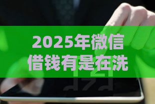 2025年微信借钱有是在洗黑钱吗，看看这5个最新安全的网贷平台排名不分先后
