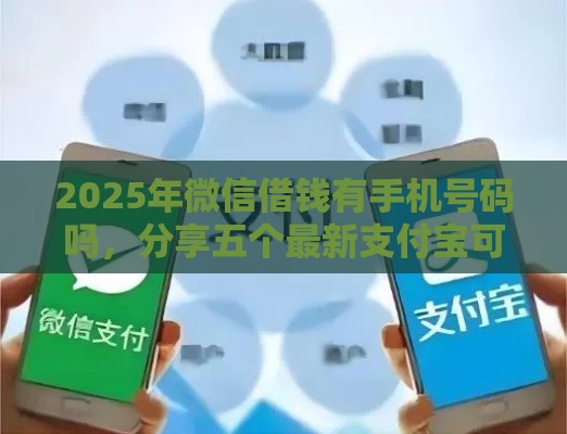 2025年微信借钱有手机号码吗，分享五个最新支付宝可以借钱的平台