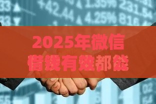 2025年微信借钱有效，公布5个最新贷款平台额度高