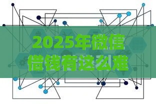 2025年微信借钱有这么难吗，梳理五个最新2025年短期借款平台,7到14天