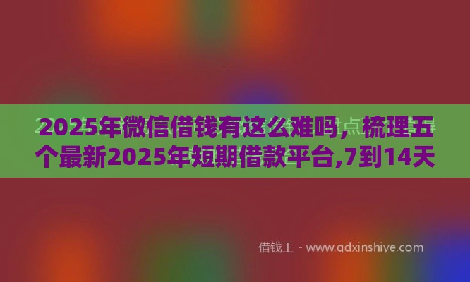 2025年微信借钱有这么难吗，梳理五个最新2025年短期借款平台,7到14天