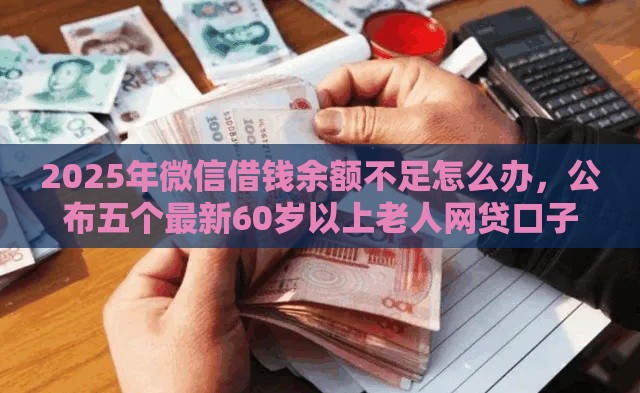 2025年微信借钱余额不足怎么办，公布五个最新60岁以上老人网贷口子