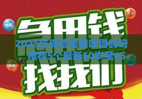 2025年微信借钱咋借的呀，推荐5个最新60岁至65之间正规借款平台