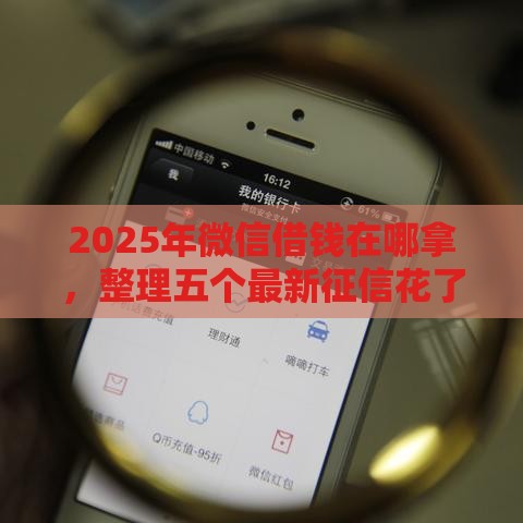 2025年微信借钱在哪拿，整理五个最新征信花了也能借钱的正规平台