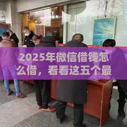 2025年微信借钱怎么借，看看这五个最新贷款撸口子