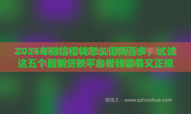 2025年微信借钱怎么借两百多，试试这五个最新贷款平台借钱容易又正规