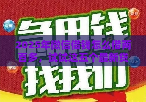 2025年微信借钱怎么借两百多，试试这五个最新贷款平台借钱容易又正规