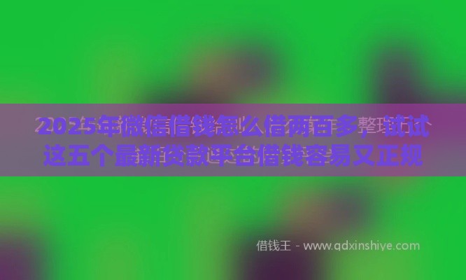 2025年微信借钱怎么借两百多，试试这五个最新贷款平台借钱容易又正规