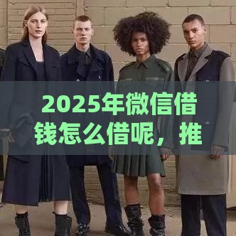2025年微信借钱怎么借呢，推荐五个最新什么贷款平台利息低