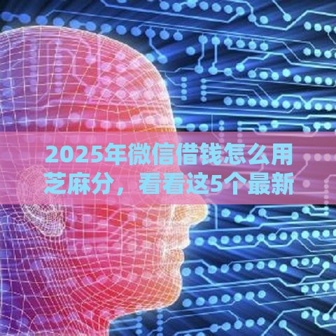 2025年微信借钱怎么用芝麻分，看看这5个最新借钱周转软件1000
