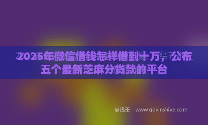 2025年微信借钱怎样借到十万，公布五个最新芝麻分贷款的平台