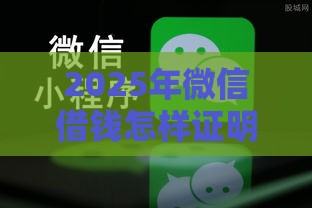 2025年微信借钱怎样证明对方，整理五个最新微信上正规借钱平台