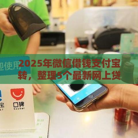 2025年微信借钱支付宝转，整理5个最新网上贷款平台