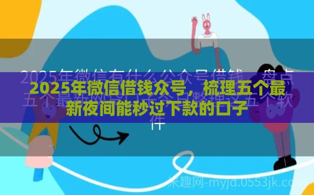2025年微信借钱众号，梳理五个最新夜间能秒过下款的口子