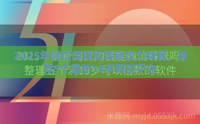 2025年微信借钱周转锁定力财通，推荐5个最新18岁网贷平台