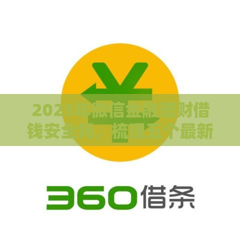 2025年微信金融理财借钱安全吗,梳理五个最新360借条里面平台最好 2025年微信金融理财借钱安全吗,梳理五个最新360借条里面平台最好
