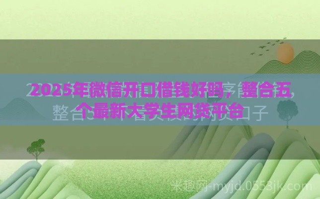 2025年微信开口借钱好吗，整合五个最新大学生网贷平台