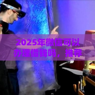 2025年微信可以办理借钱吗，推荐5个最新能下款的借款平台2025